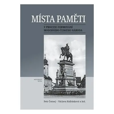 Místa paměti v procesu formování moderního českého národa - Petr Čornej, Václava Kofránková