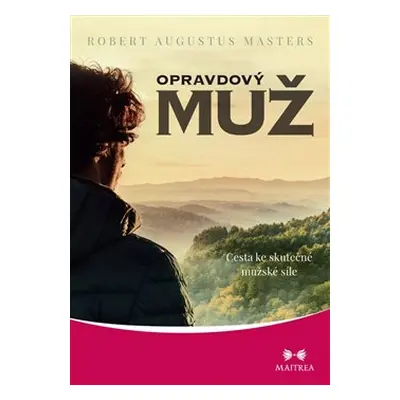 Opravdový muž - Cesta ke skutečné mužské síle - Robert Augustus Masters