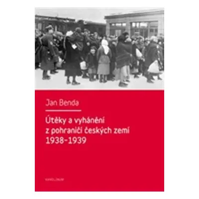 Útěky a vyhánění z pohraničí českých zemí 1938-1939 - Jan Benda