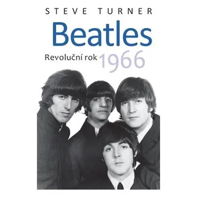 Beatles - Revoluční rok 1966 - Steve Turner