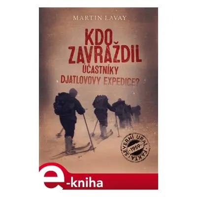 Kdo zavraždil účastníky Djatlovovy expedice? - Martin Lavay