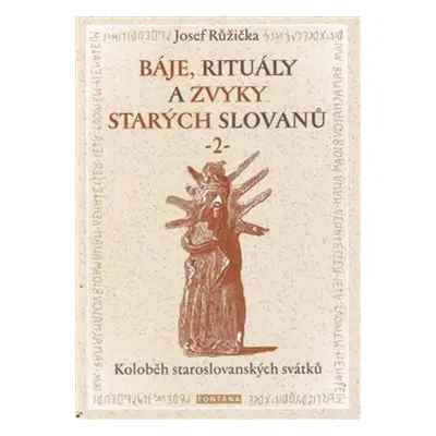 Báje, rituály a zvyky starých Slovanů 2 - Koloběh staroslovanských svátků - Josef Růžička