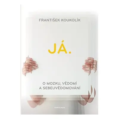 Já. O mozku, vědomí a sebeuvědomování - František Koukolík