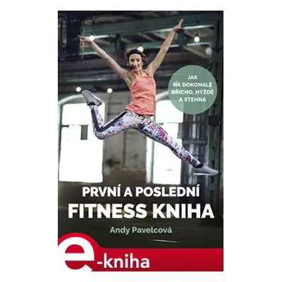 První a poslední fitness kniha - Andy Pavelcová, Andrea Mokrejšová