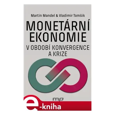 Monetární ekonomie v období krize a konvergence - Martin Mandel, Vladimír Tomšík