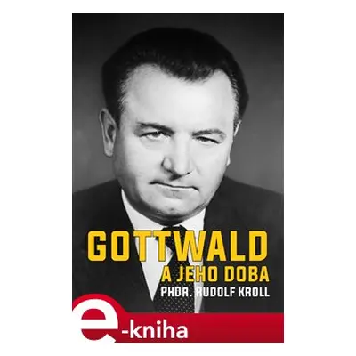 Gottwald a jeho doba - Rudolf Kroll