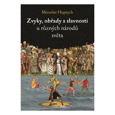 Zvyky, obřady a slavnosti u různých národů světa - Miroslav Huptych