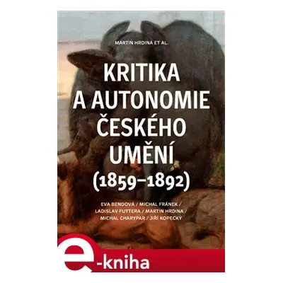 Kritika a autonomie českého umění (1859–1892) - Eva Bendová, Michal Fránek, Ladislav Futtera, Ma