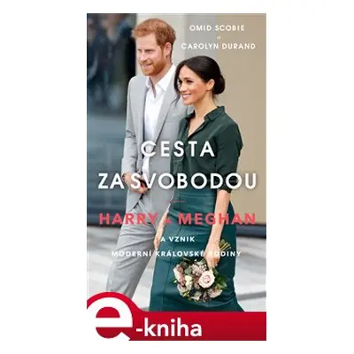 Cesta za svobodou: Harry a Meghan a vznik moderní královské rodiny - Omid Scobie, Carolyn Durand