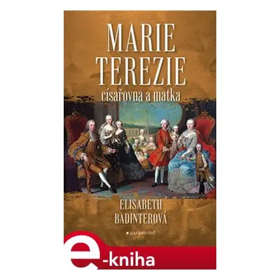 Marie Terezie: císařovna a matka - Elisabeth Badinterová