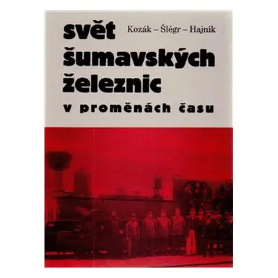 Svět šumavských železnic - Roman Kozák, Vladislav Šlégr, Roman Hajník