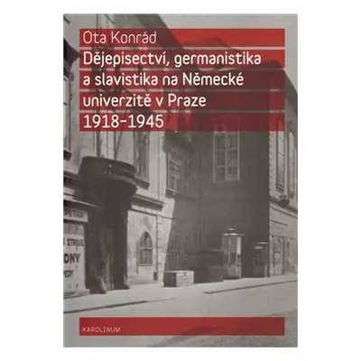 Dějepisectví, germanistika a slavistika na německé univerzitě v Praze 1918 - 1945 - Ota Konrád