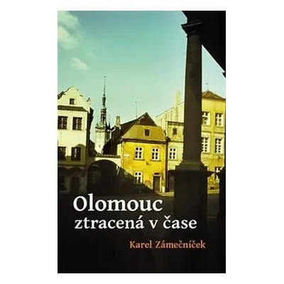 Olomouc ztracená v čase - Karel Zámečníček