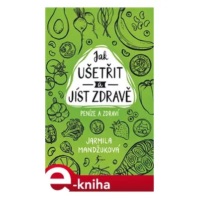 Peníze a zdraví – Jak ušetřit a jíst zdravě - Jarmila Mandžuková