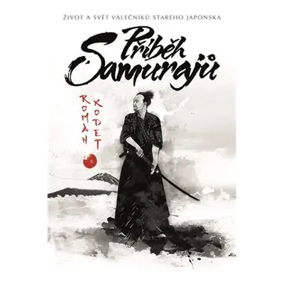 Příběh samurajů - Život a svět válečníků starého Japonska - Roman Kodet