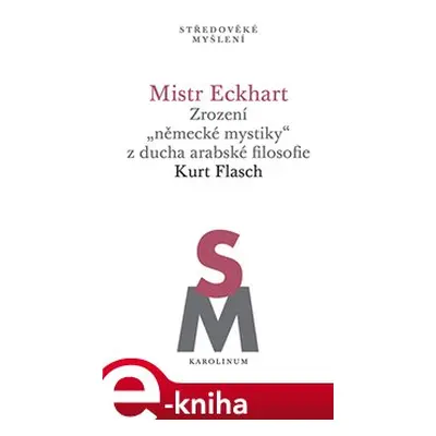 Mistr Eckhart. Zrození „německé mystiky“ z ducha arabské filosofie - Kurt Flasch