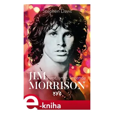 Jim Morrison: Život, smrt a legenda - Stephen Davis