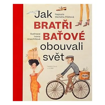 Jak bratři Baťové obouvali svět - Markéta Pilátová