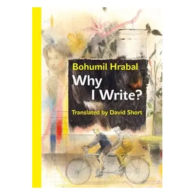 Why I Write? And Other Early Prose Pieces - Bohumil Hrabal