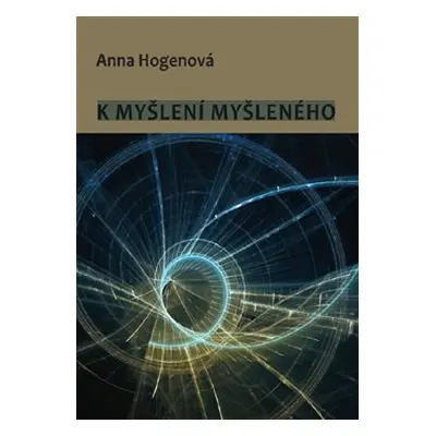 K myšlení myšleného - Anna Hogenová