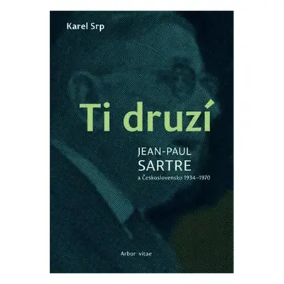 Ti druzí. Jean Paul Sartre a Československo 1934 – 1970 - Karel Srp