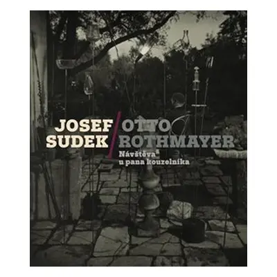 Josef Sudek-Otto Rothmayer: Návštěva u pana kouzelníka - Josef Sudek, Jan Mlčoch, Otto Rothmayer