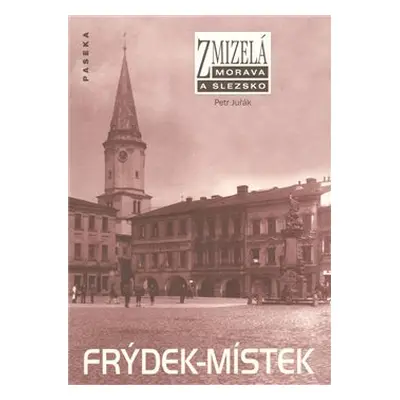 Zmizelá Morava a Slezsko-Frýdek-Místek - Petr Juřák