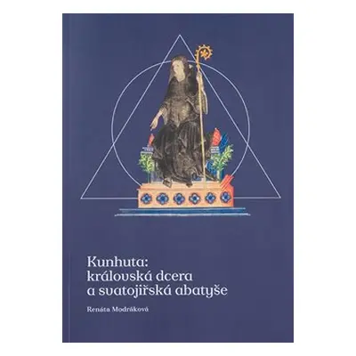 Kunhuta: královská dcera a svatojiřská abatyše - Renáta Modráková