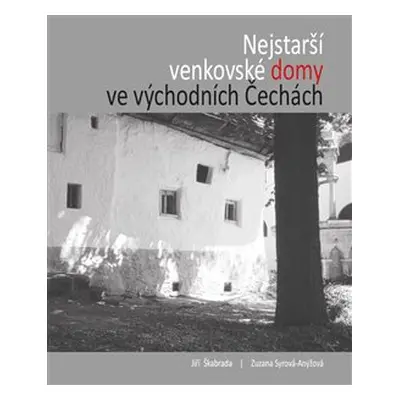 Nejstarší venkovské domy ve východních Čechách - Jiří Škabrada, Zuzana Syrová-Anýžová