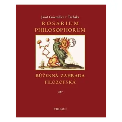 Rosarium philosophorum / to jest Růženná zahrada filosofská - Jaroš Griemiller z Třebska