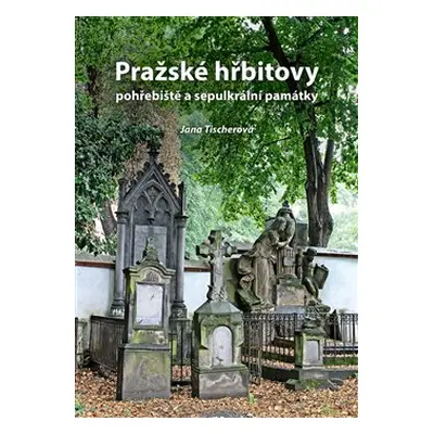 Pražské hřbitovy, pohřebiště a sepulkrální památky - Jana Tischerová