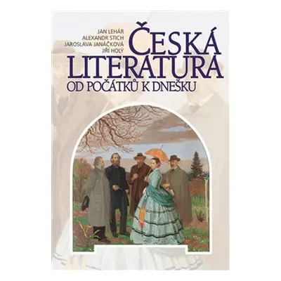 Česká literatura od počátku k dnešku - Alexandr Stich, Jaroslava Janáčková, Jan Lehár, Jiří Holý