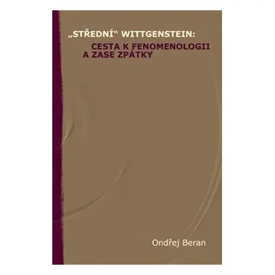 „Střední“ Wittgenstein: cesta k fenomenologii a zase zpátky - Ondřej Beran