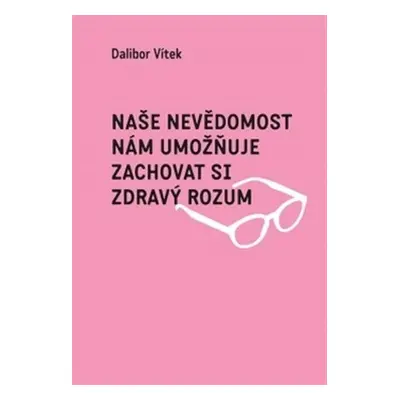 Naše nevědomost nám umožňuje zachovat si zdravý rozum