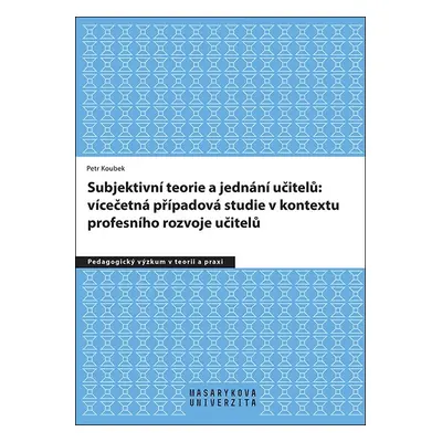 Subjektivní teorie řídící jednání učitelů: vícečetná případová studie v kontextu