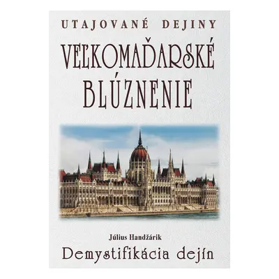 Veľkomaďarské blúznenie Demystifikácia dejín