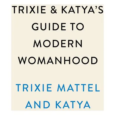 Trixie and Katya's Guide to Modern Womanhood