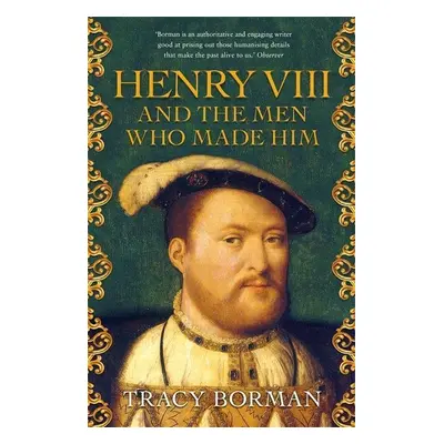 Henry VIII and the men who made him