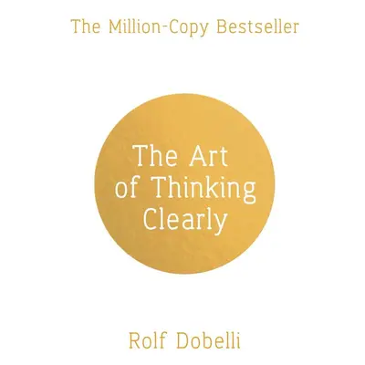 The Art of Thinking Clearly: Better Thinking, Better Decisions