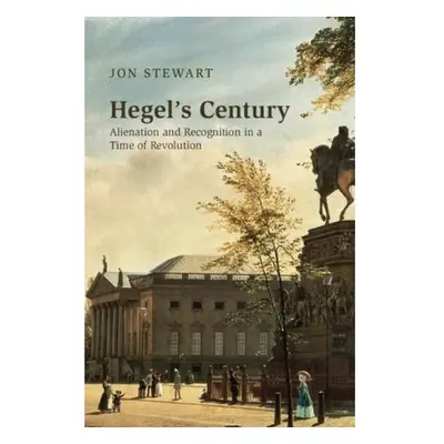 Hegel's Century, Alienation and Recognition in a Time of Revolution