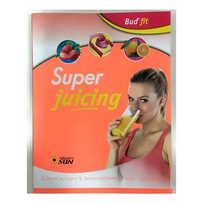 Super juicing - Zdravé recepty k nejnovějšímu trendu - juicingu!