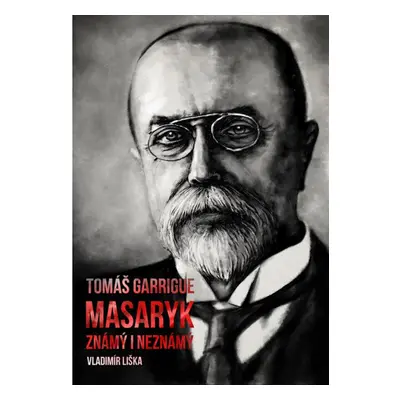 Tomáš Garrigue Masaryk: známý i neznámý