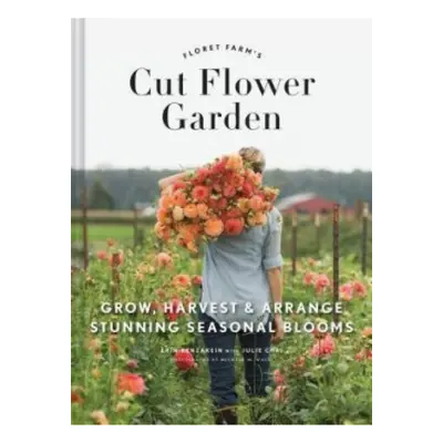 Floret Farm´s Cut Flower Garden: Grow, Harvest, and Arrange Stunning Seasonal Blooms