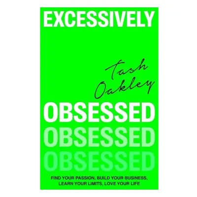 Excessively Obsessed, Find your passion, build your business, learn your limits, love your life