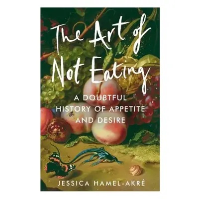 Art of Not Eating, A Doubtful History of Appetite and Desire