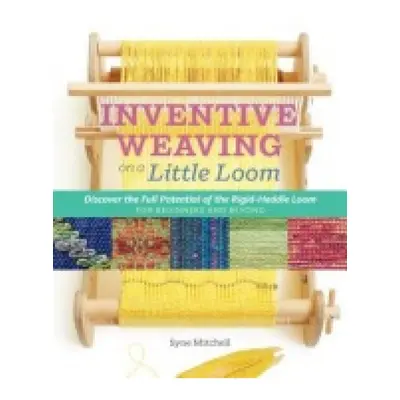 Inventive Weaving on a Little Loom, Discover the Full Potential of the Rigid-Heddle Loom