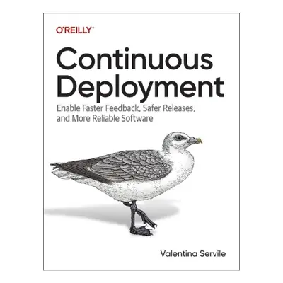 Continuous Deployment, Enable Faster Feedback, Safer Releases, and More Reliable Software