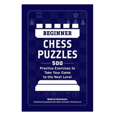 Beginner Chess Puzzles, 500 Practice Exercises to Take Your Game to the Next Level