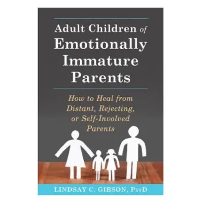 Adult Children of Emotionally Immature Parents, How to Heal from Distant, Rejecting, or Self-Inv