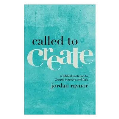 Called to Create – A Biblical Invitation to Create, Innovate, and Risk Baker Publishing Group